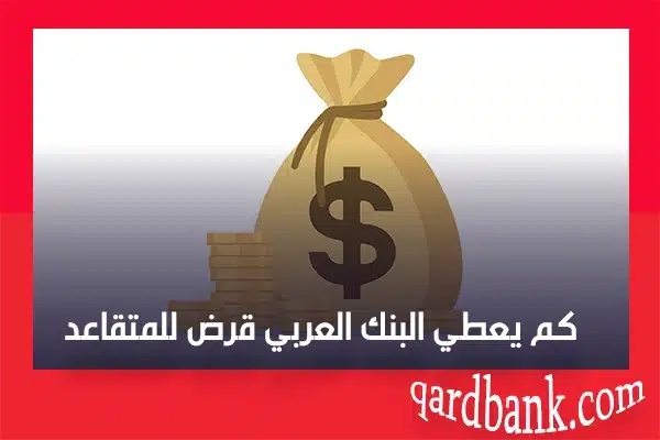 كم يعطي البنك العربي قرض للمتقاعد