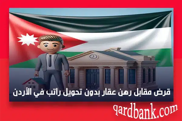 قرض مقابل رهن عقار بدون تحويل راتب في الأردن