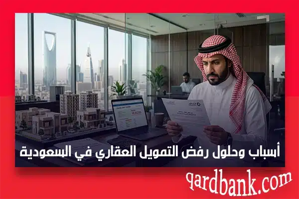 أسباب رفض التمويل العقاري في السعودية وأهم الحلول لتجنب الرفض